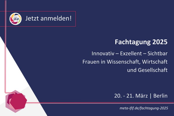 Key Visual zur meta-IFiF Fachtagung mit dem Text: Jetzt anmelden! Fachtagung 2025 , Innovativ - Exzellent - Sichtbar - Frauen in Wissenschaft, Wirtschaft und Gesellschaft. 20. - 21. März | Berlin. 