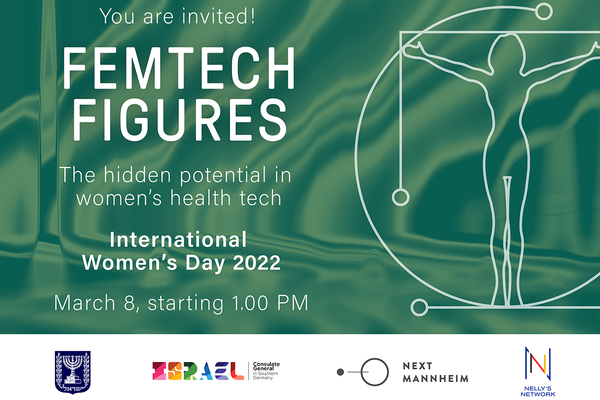 Event-Flyer FemTech Figures. Text: You are invited! FEMTECH Figures. The hidden potential in women’s health tech. International Women’s Day 2022. March 8, starting 1.00 PM. Deutsche Übersetzung: Du bist eingeladen! FemTech Figures. Das versteckte Potenzial von Technologien für die Gesundheit von Frauen. Internationaler Frauentag 2022. 8. März, Beginn ab 13:00 Uhr. Logos: Generalkonsulat des Staate Israel für Süddeutschland, Next Mannheim, Nelly’s Network 